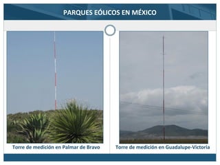 PARQUES EÓLICOS EN MÉXICO
Torre de medición en Guadalupe-VictoriaTorre de medición en Palmar de Bravo
 