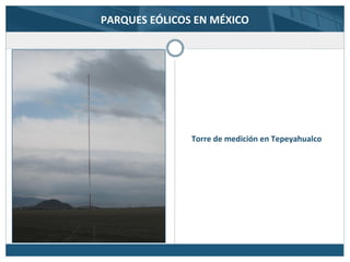 PARQUES EÓLICOS EN MÉXICO
Torre de medición en Tepeyahualco
 