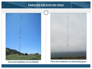 PARQUES EÓLICOS EN CHILE
Torre de medición en Los Molles Torre de medición en Huentelauquen
 