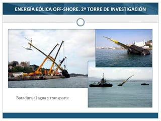 ENERGÍA EÓLICA OFF-SHORE. 2ª TORRE DE INVESTIGACIÓN
Botadura al agua y transporte
 