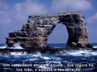 Um verdadeiro amigo é aquele , que segura na
tua mão, e aquieta o teu coração
 