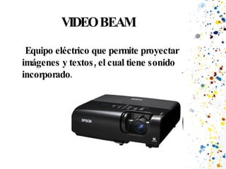 VIDEO BEAM Equipo eléctrico que permite proyectar imágenes y textos, el cual tiene sonido incorporado . 
