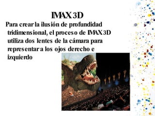 IMAX 3D Para crear la ilusión de profundidad tridimensional, el proceso de IMAX 3D utiliza dos lentes de la cámara para representar a los ojos derecho e izquierdo  