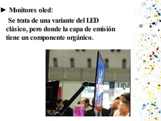 ►  Monitores oled: Se trata de una variante del LED clásico, pero donde la capa de emisión tiene un componente orgánico. 
