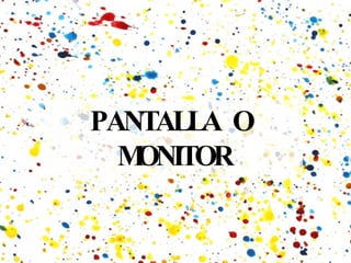 PANTALLA  O  MONITOR 
