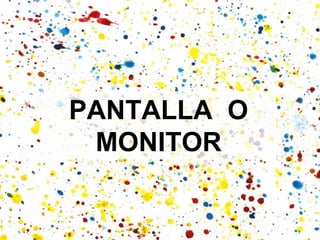 PANTALLA O
 MONITOR
 