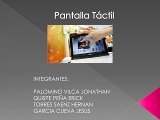 Pantalla Táctil INTEGRANTES: PALOMINO VILCA JONATHAN QUISPE PEÑA ERICK TORRES SAENZ HERNAN GARCIA CUEVA JESUS 