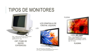 TIPOS DE MONITORES
http://www.samsung.com/es/consumer-
images/article/2011/led-lcd-or-
plasma/lcd-0-1.jpg
https://fthmb.tq...