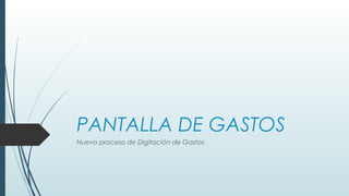 PANTALLA DE GASTOS
Nuevo proceso de Digitación de Gastos
 