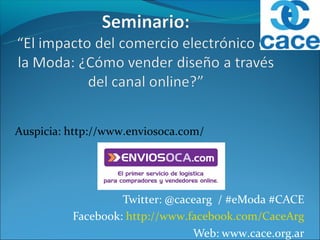 Auspicia: http://www.enviosoca.com/




                   Twitter: @cacearg / #eModa #CACE
          Facebook: http://www.facebook.com/CaceArg
                                Web: www.cace.org.ar
 