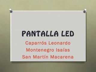 PANTALLA LED
Caparrós Leonardo
Montenegro Isaías
San Martín Macarena
 