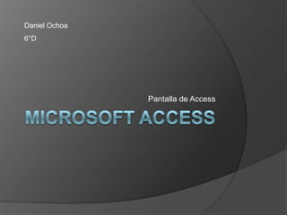 Microsoft Access Pantalla de Access Daniel Ochoa 6°D 