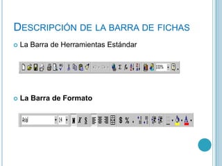 DESCRIPCIÓN DE LA BARRA DE FICHAS
La Barra de Herramientas Estándar
La Barra de Formato