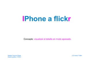 I Phone a flick r Concepto : visualizar el detalle en modo apaisado. Natalia Cancino Rojas   LC2 e(ad) /Taller  Diseño gráfico / PUCV 