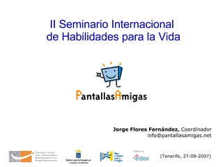 (Tenerife, 27-09-2007)   Jorge Flores Fernández,  Coordinador [email_address] II Seminario Internacional  de Habilidades para la Vida 