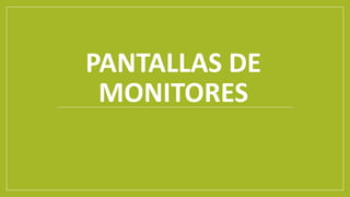 PANTALLAS DE
MONITORES
 
