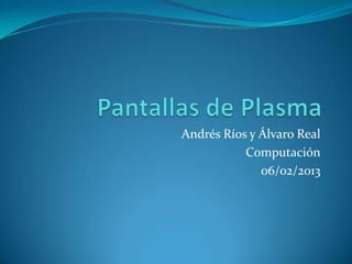Andrés Ríos y Álvaro Real
           Computación
              06/02/2013
 