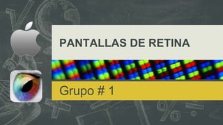 PANTALLAS DE RETINA
Grupo # 1
 