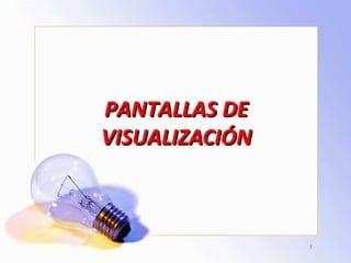 PANTALLAS DEPANTALLAS DE
VISUALIZACIÓNVISUALIZACIÓN
1
 