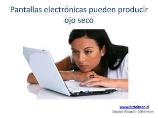 Pantallas electrónicas pueden producir
                ojo seco




                                www.bittelman.cl
                            Doctor Ricardo Bittelman
 