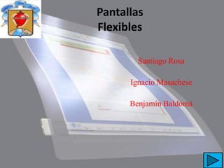 Pantallas
Flexibles

        Santiago Rosa

      Ignacio Masachese

      Benjamín Baldomá
 