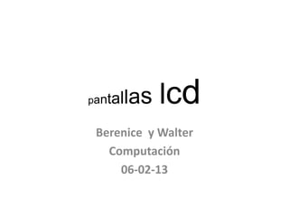 allas
pant        lcd
 Berenice y Walter
   Computación
     06-02-13
 