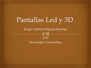 Pantallas Led y 3D Sergio Andrés Pulgarín Sánchez 11°C  Tecnología e informática  