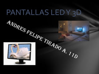 PANTALLAS LED Y 3D ANDRES FELIPE TIRADO A. 11D 