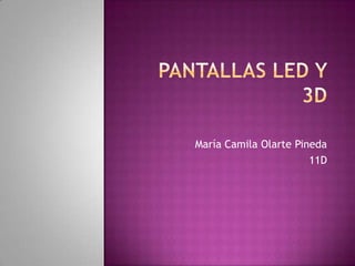 PANTALLAS LED Y 3D María Camila Olarte Pineda 11D 