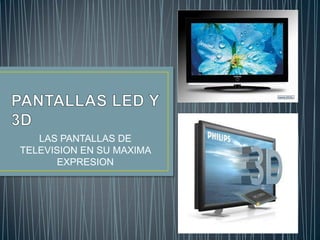 PANTALLAS LED Y 3D,[object Object],LAS PANTALLAS DE TELEVISION EN SU MAXIMA EXPRESION,[object Object]