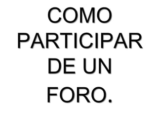 COMO
PARTICIPAR
  DE UN
  FORO.
 