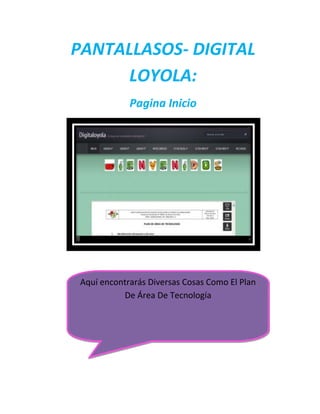 PANTALLASOS- DIGITAL
LOYOLA:
Pagina Inicio

Aquí encontrarás Diversas Cosas Como El Plan
De Área De Tecnología

 