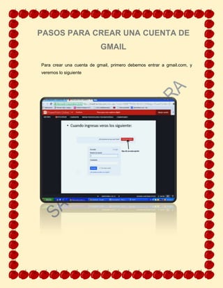 Para crear una cuenta de gmail, primero debemos entrar a gmail.com, y
veremos lo siguiente
PASOS PARA CREAR UNA CUENTA DE
GMAIL
 