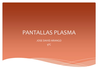 PANTALLAS PLASMA
    JOSE DAVID ARANGO
           9ºC
 