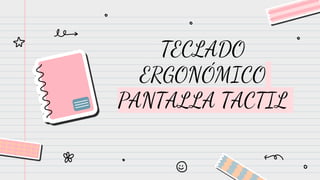 TECLADO
ERGONÓMICO
PANTALLA TACTIL
 