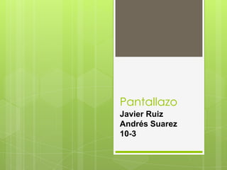 Pantallazo
Javier Ruiz
Andrés Suarez
10-3
 