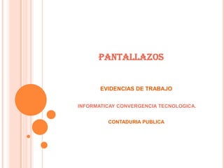 PANTALLAZOS


       EVIDENCIAS DE TRABAJO


INFORMATICAY CONVERGENCIA TECNOLOGICA.


         CONTADURIA PUBLICA
 