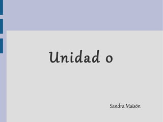 Unidad 0

       Sandra Maisón
 