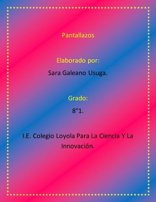 Pantallazos
Elaborado por:
Sara Galeano Usuga.
Grado:
8°1.
I.E. Colegio Loyola Para La Ciencia Y La
Innovación.
 