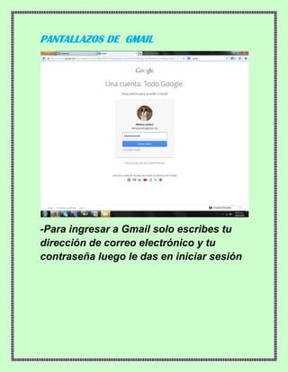 PANTALLAZOS DE GMAIL
-Para ingresar a Gmail solo escribes tu
dirección de correo electrónico y tu
contraseña luego le das en iniciar sesión
 