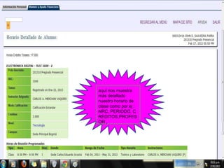 aquí nos muestra
más detallado
nuestro horario de
clase como por ej :
NRC, PERIODO, C
REDITOS,PROFES
OR ,
 