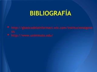 BIBLIOGRAFÍA

•   http://gbasicadelainformaci.wix.com/institucionalgene
    sis
•   http://www.uniminuto.edu/
 