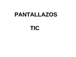 PANTALLAZOS

    TIC
 
