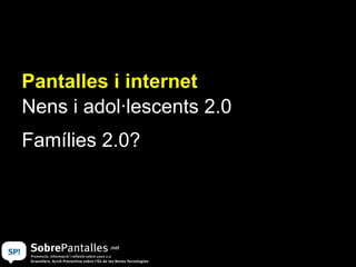 Pantalles i internet Nens i adol·lescents 2.0 Famílies 2.0? 