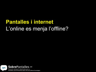 Pantalles i internet L’online es menja l’offline? 