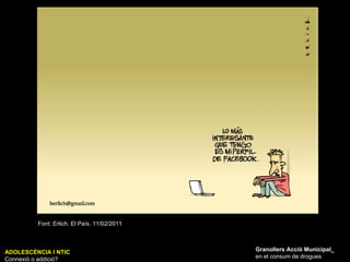 ADOLESCÈNCIA I NTIC Connexió o addició? Granollers Acció Municipal_ en el consum de drogues Font: Erlich. El País. 11/02/2011 