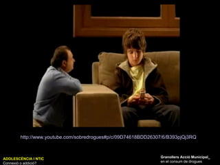 ADOLESCÈNCIA I NTIC Connexió o addició? Granollers Acció Municipal_ en el consum de drogues http://www.youtube.com/sobredrogues#p/c/09D74618BDD26307/6/B393pjQj3RQ   
