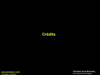 Crèdits ADOLESCÈNCIA I NTIC Connexió o addició? Granollers Acció Municipal_ en el consum de drogues 