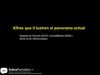 1. Xifres que il·lustren el panorama actual
     Adaptat de Ganyet (2010) i SocialMedia (2009) i
     altres fonts referenciades
 