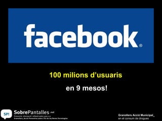100 milions d’usuaris
    en 9 mesos!


                   Granollers Acció Municipal_
                   en el consum de drogues
 